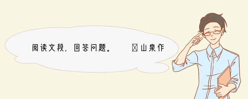 阅读文段，回答问题。　　①山泉作娇儿之态，泉声则是孩子如铃的笑语。受泉声的感染，